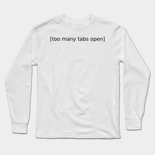 Too Many Tabs Open Long Sleeve T-Shirt